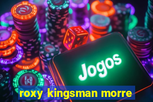 roxy kingsman morre